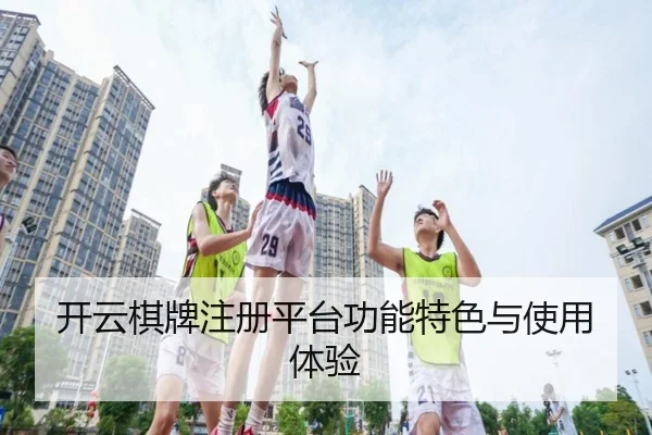 开云棋牌注册平台功能特色与使用体验