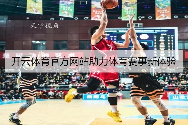 开云体育官方网站助力体育赛事新体验