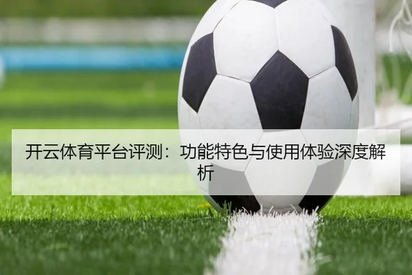 开云体育平台评测：功能特色与使用体验深度解析
