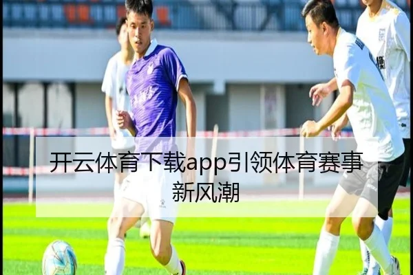 开云体育下载app引领体育赛事新风潮