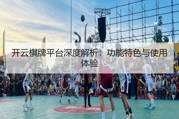 开云棋牌平台深度解析：功能特色与使用体验