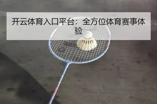 开云体育入口平台：全方位体育赛事体验