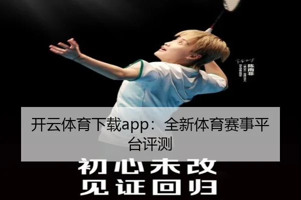 开云体育下载app：全新体育赛事平台评测